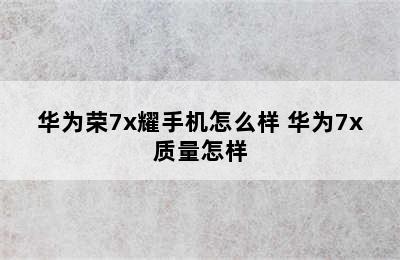 华为荣7x耀手机怎么样 华为7x质量怎样